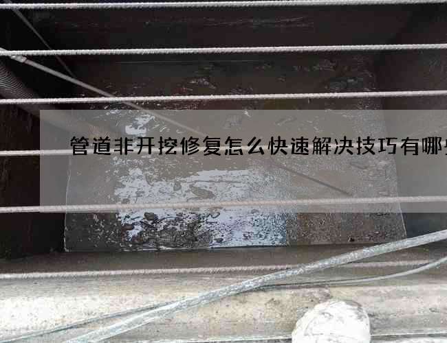 管道非开挖修复怎么快速解决技巧有哪些