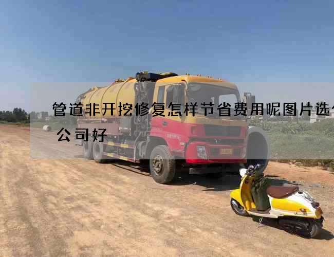 管道非开挖修复怎样节省费用呢图片选什么公司好