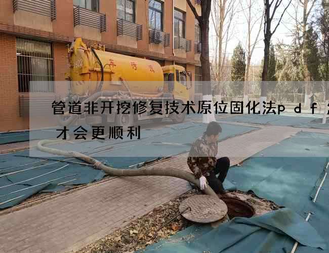 管道非开挖修复技术原位固化法pdf怎么才会更顺利