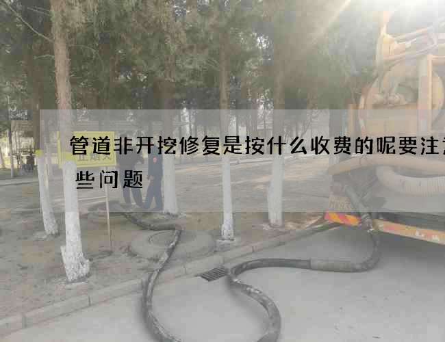 管道非开挖修复是按什么收费的呢要注意哪些问题