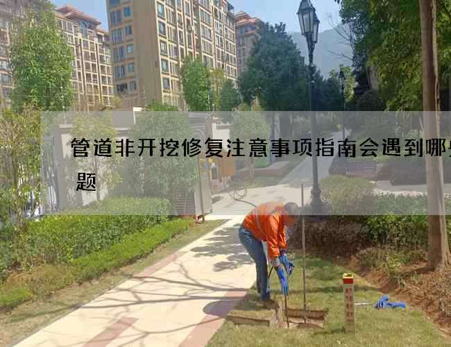 管道非开挖修复注意事项指南会遇到哪些问题