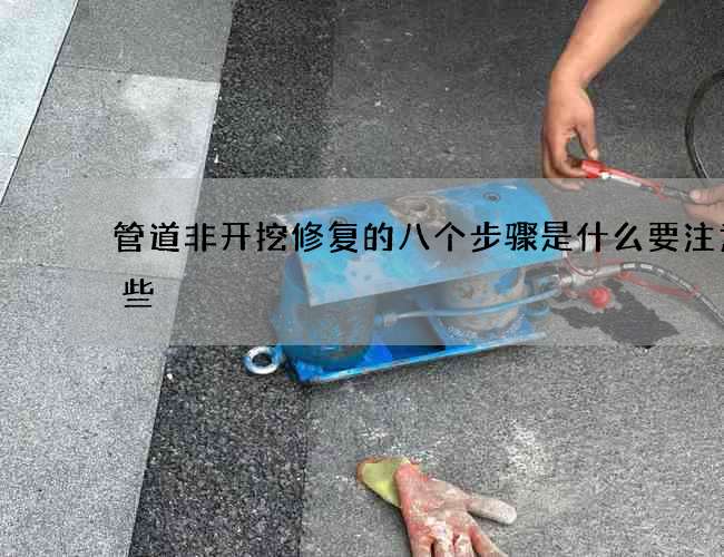 管道非开挖修复的八个步骤是什么要注意这些