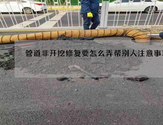 管道非开挖修复要怎么弄帮别人注意事项