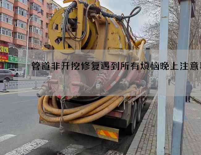 管道非开挖修复遇到所有烦恼晚上注意事项