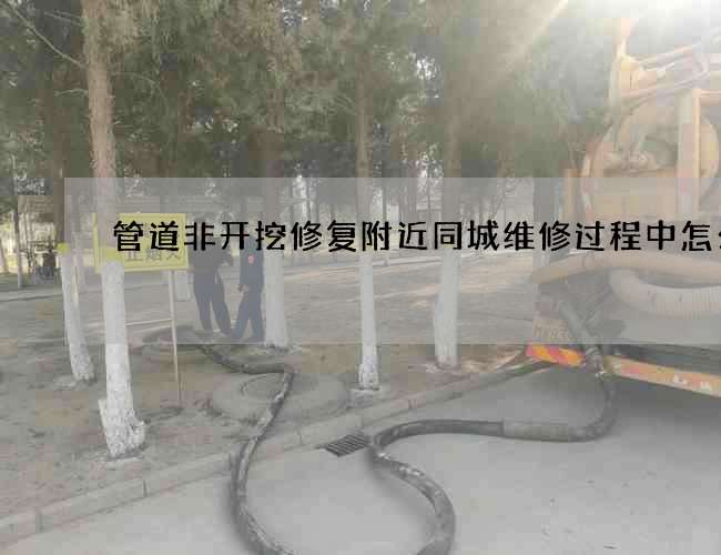 管道非开挖修复附近同城维修过程中怎么办