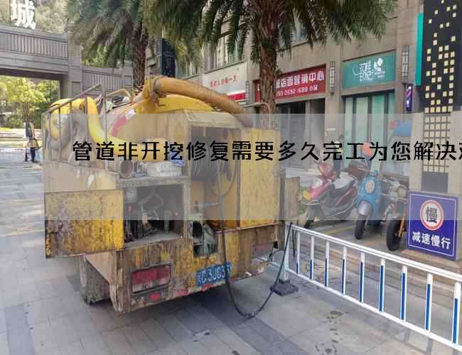 管道非开挖修复需要多久完工为您解决难题
