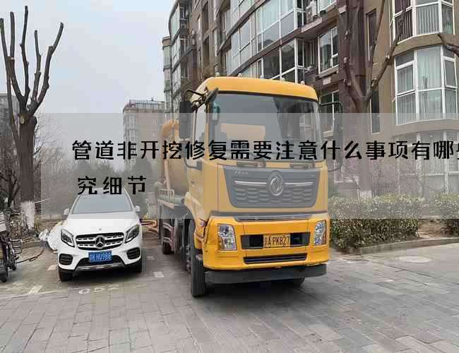 管道非开挖修复需要注意什么事项有哪些讲究细节