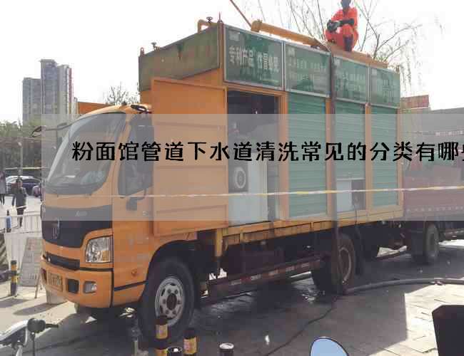 粉面馆管道下水道清洗常见的分类有哪些