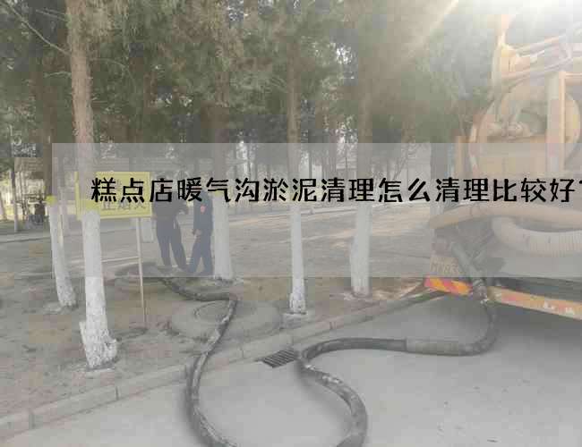 糕点店暖气沟淤泥清理怎么清理比较好？