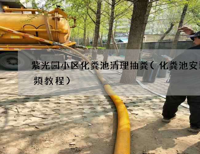 紫光园小区化粪池清理抽粪(化粪池安装视频教程)