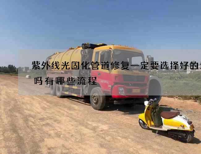 紫外线光固化管道修复一定要选择好的地方吗有哪些流程
