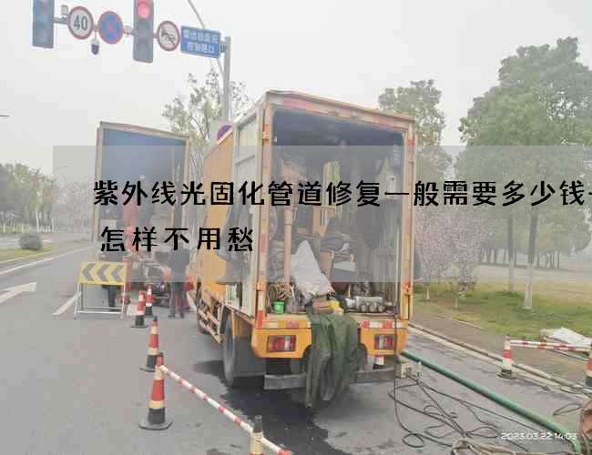 紫外线光固化管道修复一般需要多少钱一次怎样不用愁