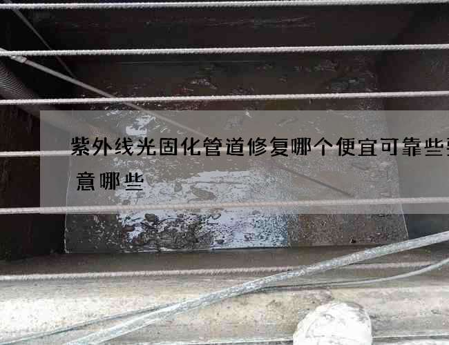 紫外线光固化管道修复哪个便宜可靠些要注意哪些