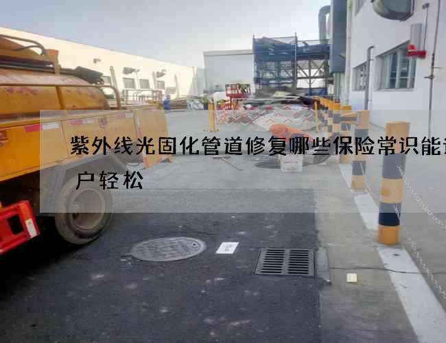 紫外线光固化管道修复哪些保险常识能让客户轻松