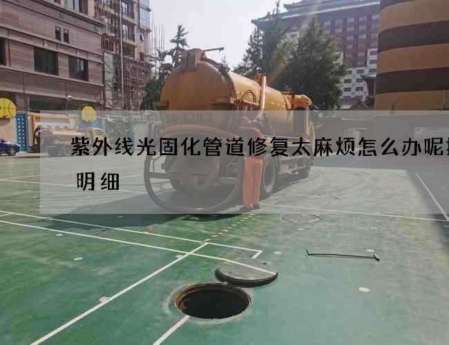 紫外线光固化管道修复太麻烦怎么办呢报价明细