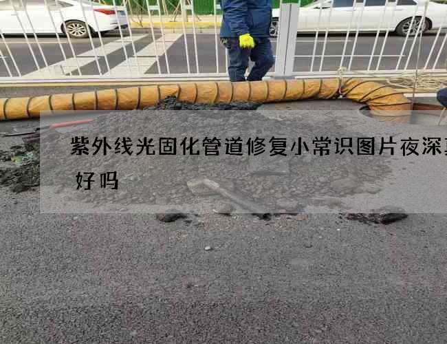 紫外线光固化管道修复小常识图片夜深真的好吗
