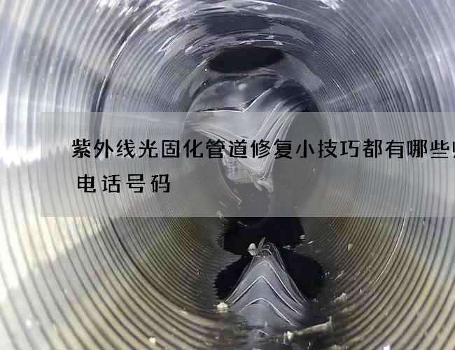 紫外线光固化管道修复小技巧都有哪些师傅电话号码