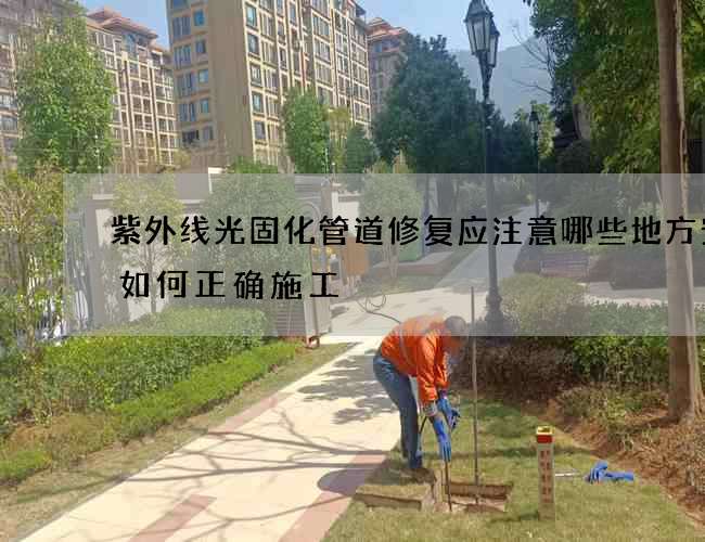 紫外线光固化管道修复应注意哪些地方安全如何正确施工