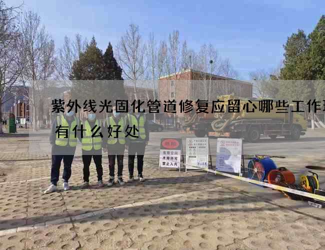 紫外线光固化管道修复应留心哪些工作环境有什么好处