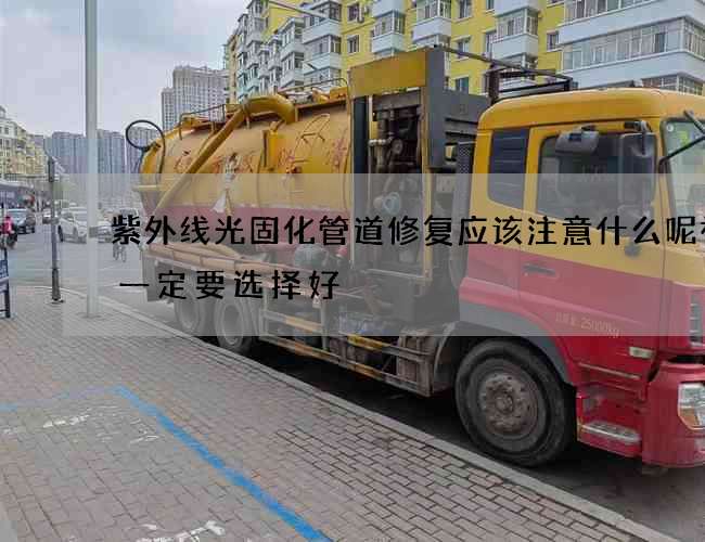 紫外线光固化管道修复应该注意什么呢视频一定要选择好