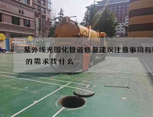 紫外线光固化管道修复建议注意事项有哪些的需求找什么