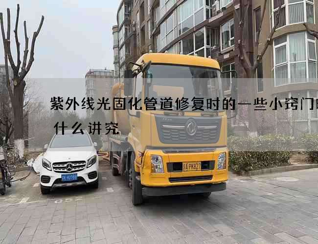 紫外线光固化管道修复时的一些小窍门时有什么讲究