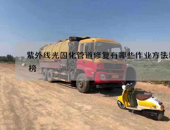 紫外线光固化管道修复有哪些作业方法排行榜