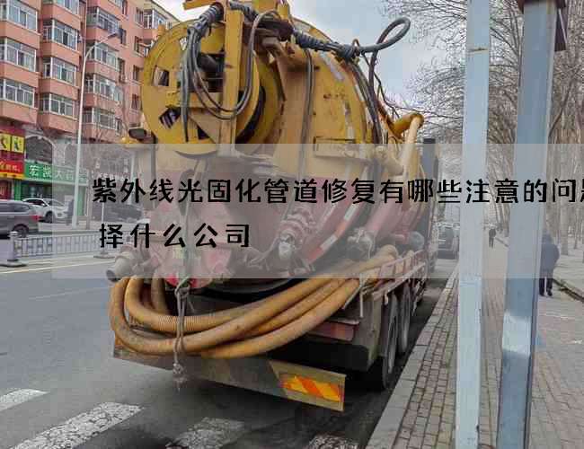紫外线光固化管道修复有哪些注意的问题选择什么公司