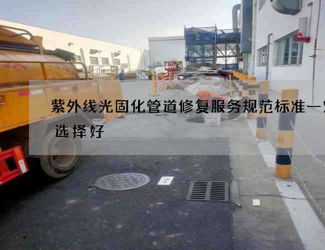紫外线光固化管道修复服务规范标准一定要选择好