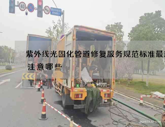 紫外线光固化管道修复服务规范标准最新要注意哪些