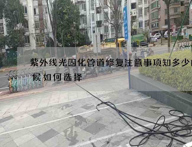 紫外线光固化管道修复注意事项知多少的时候如何选择