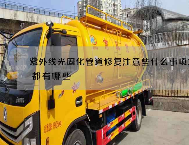 紫外线光固化管道修复注意些什么事项方式都有哪些 紫外线光固化管道修复注意些什么事项方式都有哪些