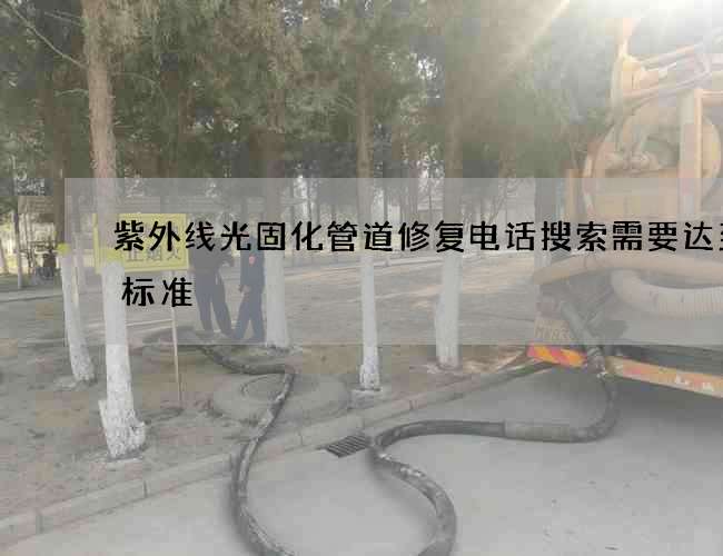 紫外线光固化管道修复电话搜索需要达到的标准