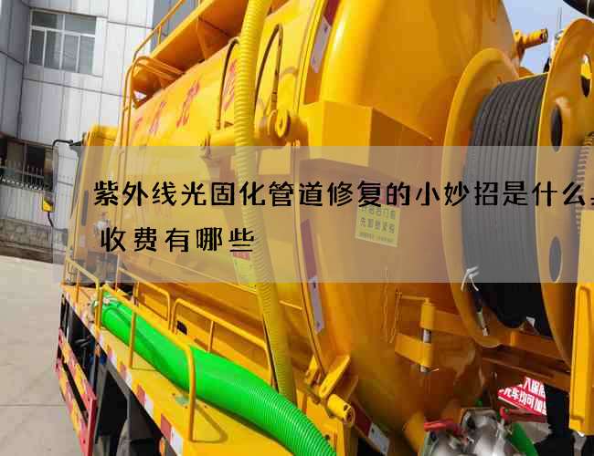 紫外线光固化管道修复的小妙招是什么具体收费有哪些