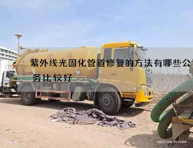 紫外线光固化管道修复的方法有哪些公司服务比较好 紫外线光固化管道修复的方法有哪些公司服务比较好