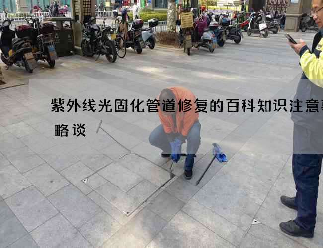 紫外线光固化管道修复的百科知识注意事项略谈