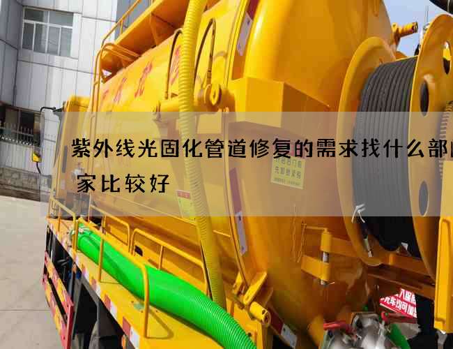 紫外线光固化管道修复的需求找什么部门哪家比较好