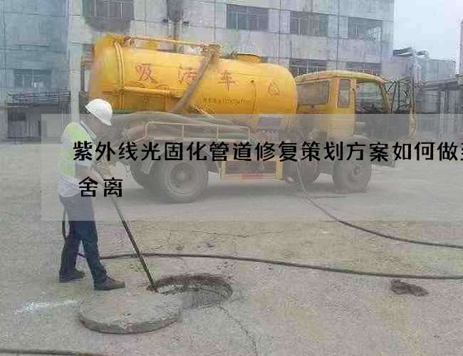紫外线光固化管道修复策划方案如何做到断舍离