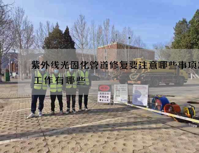 紫外线光固化管道修复要注意哪些事项准备工作有哪些