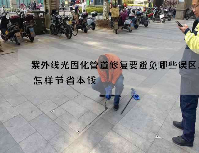 紫外线光固化管道修复要避免哪些误区发生怎样节省本钱