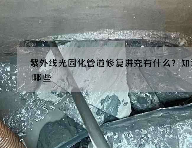 紫外线光固化管道修复讲究有什么？知识有哪些