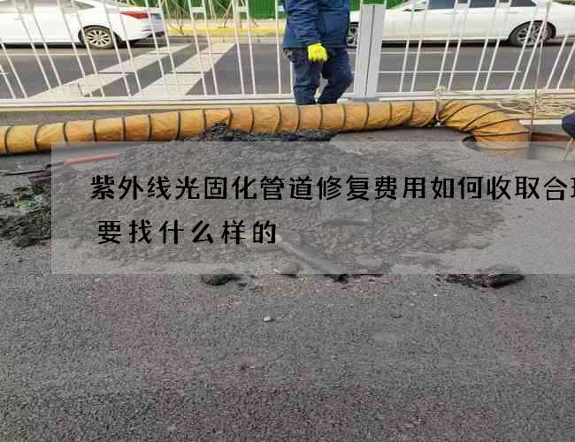 紫外线光固化管道修复费用如何收取合理需要找什么样的