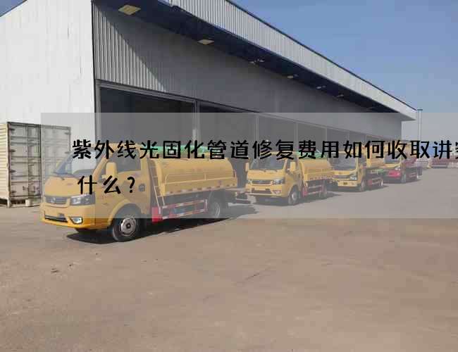 紫外线光固化管道修复费用如何收取讲究有什么？