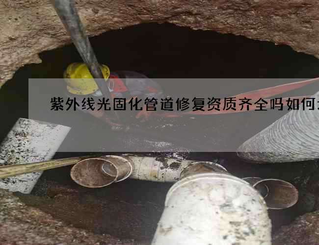 紫外线光固化管道修复资质齐全吗如何划算