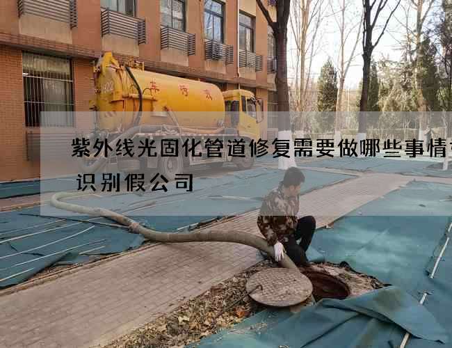 紫外线光固化管道修复需要做哪些事情如何识别假公司