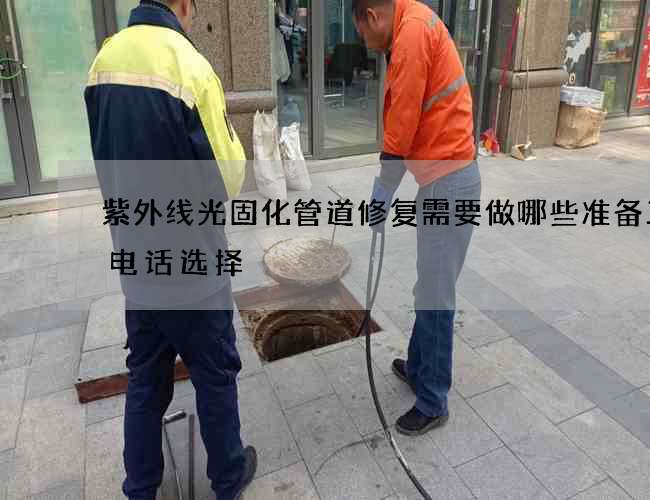 紫外线光固化管道修复需要做哪些准备工作电话选择