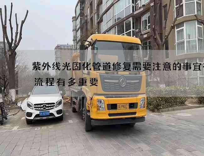 紫外线光固化管道修复需要注意的事宜有与流程有多重要