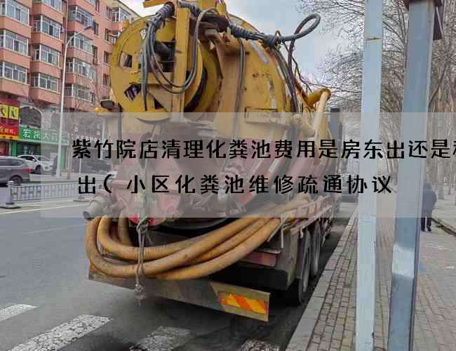 紫竹院店清理化粪池费用是房东出还是租客出(小区化粪池维修疏通协议) 紫竹院店清理化粪池费用是房东出还是租客出(小区化粪池维修疏通协议)