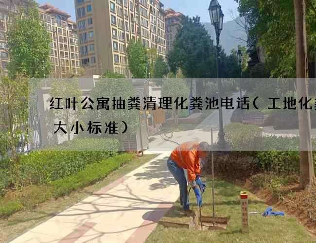 红叶公寓抽粪清理化粪池电话(工地化粪池大小标准)