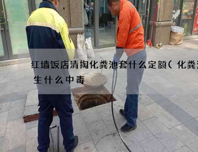 红墙饭店清掏化粪池套什么定额(化粪池发生什么中毒) 红墙饭店清掏化粪池套什么定额(化粪池发生什么中毒)